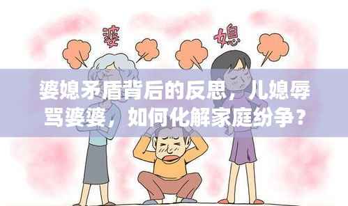 婆媳矛盾背后的反思，兒媳辱罵婆婆，如何化解家庭紛爭？