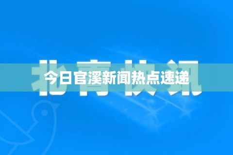 今日官溪新聞熱點(diǎn)速遞