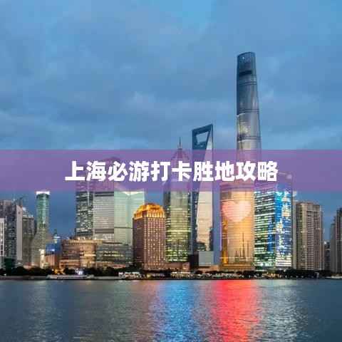 上海必游打卡勝地攻略