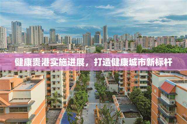 健康貴港實施進展，打造健康城市新標桿