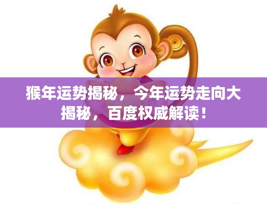 猴年運勢揭秘，今年運勢走向大揭秘，百度權(quán)威解讀！