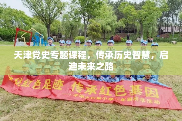 天津黨史專題課程，傳承歷史智慧，啟迪未來之路
