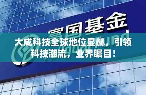 大成科技全球地位顯赫，引領(lǐng)科技潮流，業(yè)界矚目！