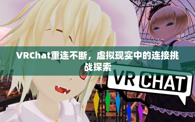 VRChat重連不斷，虛擬現實中的連接挑戰探索