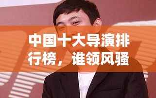 中國十大導(dǎo)演排行榜，誰領(lǐng)風(fēng)騷？