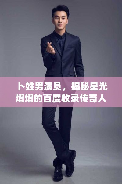 卜姓男演員，揭秘星光熠熠的百度收錄傳奇人物！