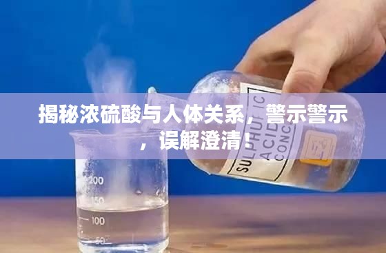 揭秘濃硫酸與人體關(guān)系，警示警示，誤解澄清！