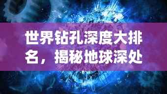 世界鉆孔深度大排名，揭秘地球深處的神秘世界