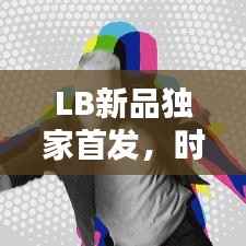 LB新品獨家首發(fā)，時尚潮流引領(lǐng)新力量！