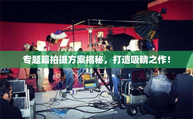 專題篇拍攝方案揭秘，打造吸睛之作！