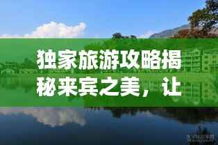 獨(dú)家旅游攻略揭秘來賓之美，讓你玩得盡興！