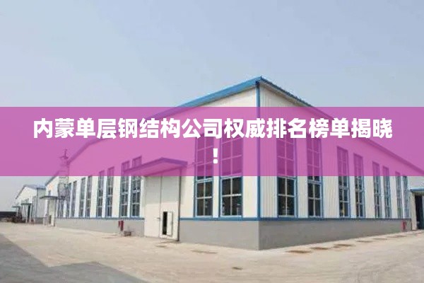 內蒙單層鋼結構公司權威排名榜單揭曉！
