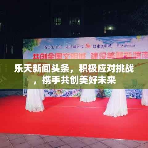 樂(lè)天新聞?lì)^條，積極應(yīng)對(duì)挑戰(zhàn)，攜手共創(chuàng)美好未來(lái)