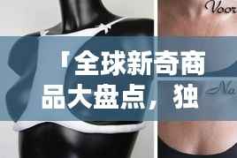 「全球新奇商品大盤點，獨特創意商品排名大揭秘！」