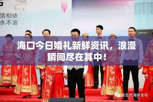 海口今日婚禮新鮮資訊，浪漫瞬間盡在其中！