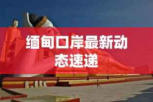 緬甸口岸最新動態速遞