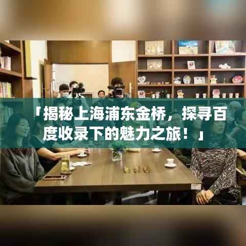 「揭秘上海浦東金橋，探尋百度收錄下的魅力之旅！」