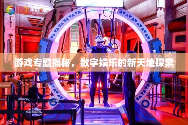 游戲?qū)ｎ}揭秘，數(shù)字娛樂(lè)的新天地探索