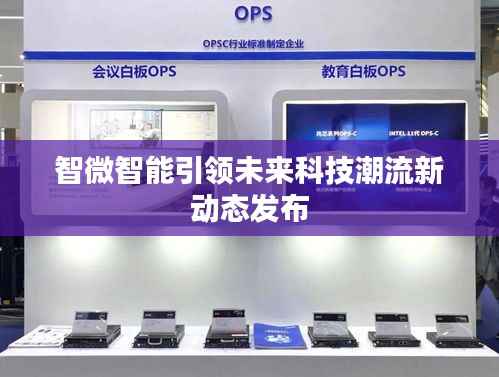 智微智能引領未來科技潮流新動態發布