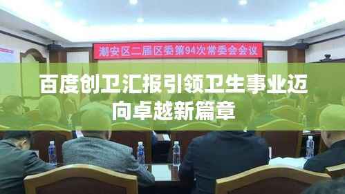 百度創衛匯報引領衛生事業邁向卓越新篇章