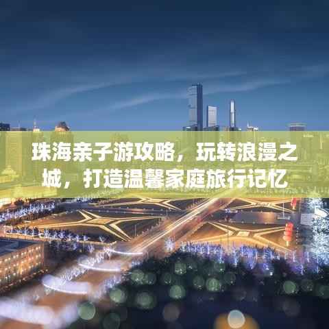 珠海親子游攻略，玩轉浪漫之城，打造溫馨家庭旅行記憶