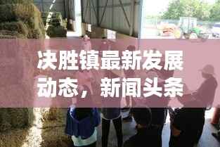 決勝鎮(zhèn)最新發(fā)展動(dòng)態(tài)，新聞?lì)^條與地方發(fā)展的前瞻展望