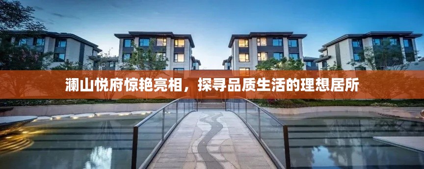 瀾山悅府驚艷亮相，探尋品質生活的理想居所