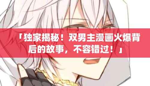 「獨家揭秘！雙男主漫畫火爆背后的故事，不容錯過！」