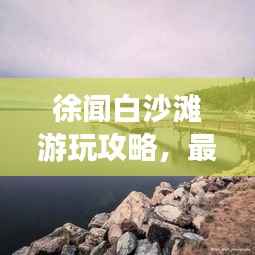 徐聞白沙灘游玩攻略，最新指南帶你暢游海濱勝地！