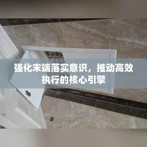 強化末端落實意識，推動高效執行的核心引擎