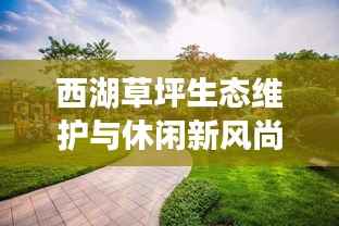 西湖草坪生態維護與休閑新風尚引領城市生活革新