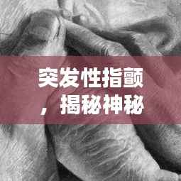 突發性指顫，揭秘神秘癥狀的背后真相