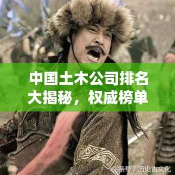 中國土木公司排名大揭秘，權威榜單，行業巨頭一網打盡！