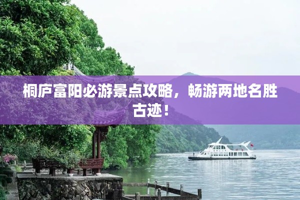 桐廬富陽必游景點攻略，暢游兩地名勝古跡！