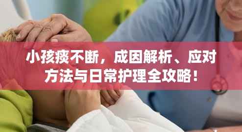 小孩痰不斷，成因解析、應(yīng)對(duì)方法與日常護(hù)理全攻略！