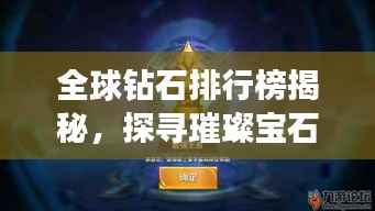 全球鉆石排行榜揭秘，探尋璀璨寶石的王者地位！