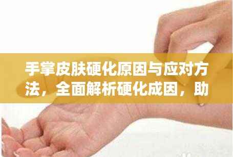 手掌皮膚硬化原因與應對方法，全面解析硬化成因，助你輕松應對