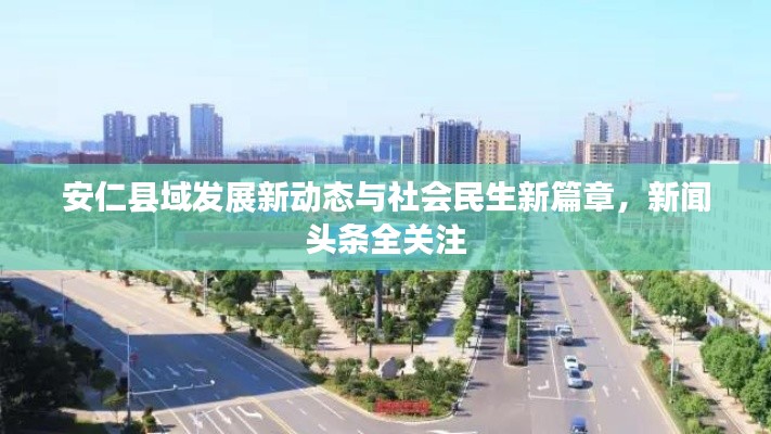 安仁縣域發展新動態與社會民生新篇章，新聞頭條全關注