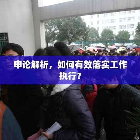 申論解析，如何有效落實(shí)工作執(zhí)行？