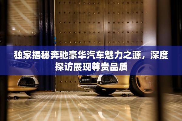 獨家揭秘奔馳豪華汽車魅力之源，深度探訪展現尊貴品質