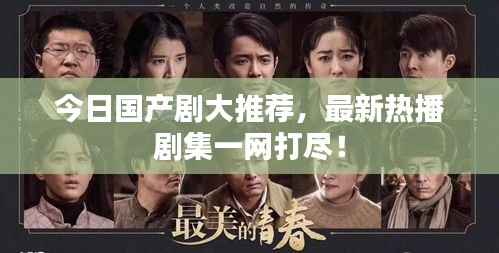 今日國產劇大推薦，最新熱播劇集一網打盡！