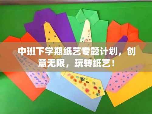 中班下學(xué)期紙藝專題計劃，創(chuàng)意無限，玩轉(zhuǎn)紙藝！