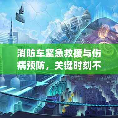 消防車緊急救援與傷病預防，關鍵時刻不容忽視的救援與預防措施！