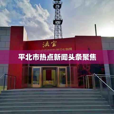 平北市熱點新聞頭條聚焦