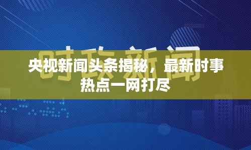央視新聞?lì)^條揭秘，最新時(shí)事熱點(diǎn)一網(wǎng)打盡