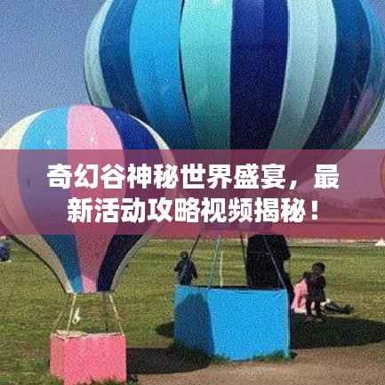 奇幻谷神秘世界盛宴，最新活動攻略視頻揭秘！
