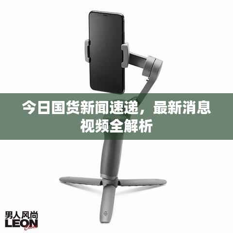 今日國貨新聞速遞，最新消息視頻全解析