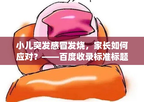 小兒突發(fā)感冒發(fā)燒，家長如何應(yīng)對？——百度收錄標(biāo)準(zhǔn)標(biāo)題