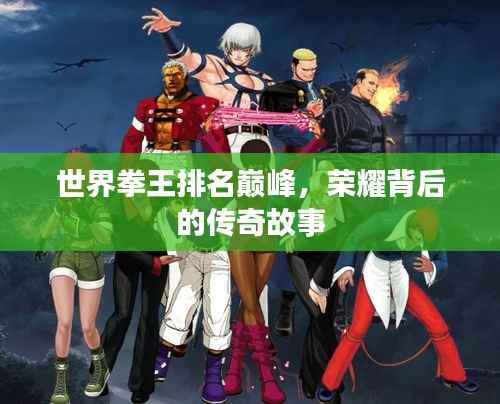 世界拳王排名巔峰，榮耀背后的傳奇故事