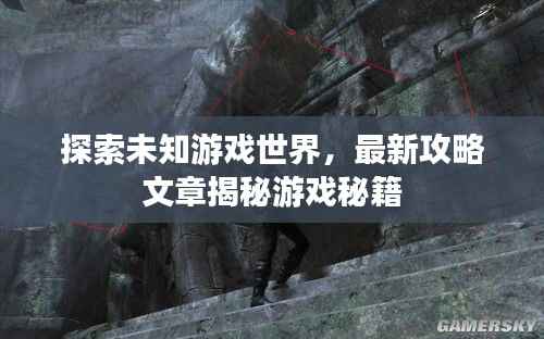 探索未知游戲世界，最新攻略文章揭秘游戲秘籍